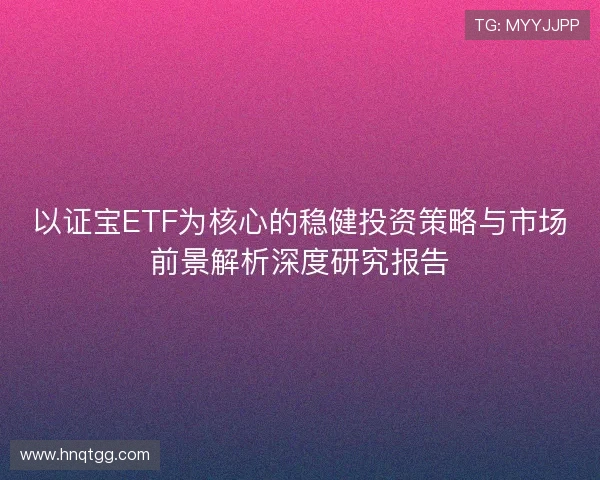以证宝ETF为核心的稳健投资策略与市场前景解析深度研究报告